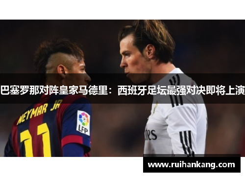 巴塞罗那对阵皇家马德里：西班牙足坛最强对决即将上演