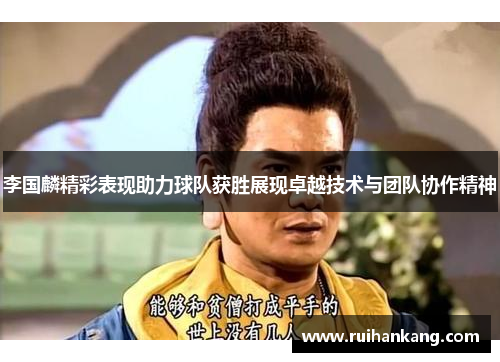 李国麟精彩表现助力球队获胜展现卓越技术与团队协作精神